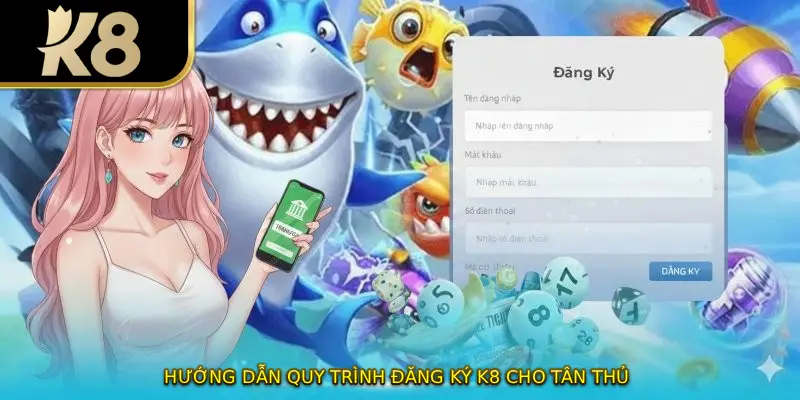 Hướng dẫn quy trình đăng ký K8 cho tân thủ