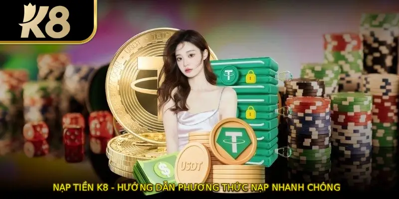Nạp Tiền K8 - Hướng Dẫn Phương Thức Nạp Nhanh Chóng 