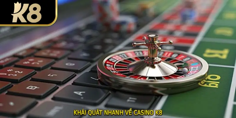 Khái quát nhanh về Casino K8