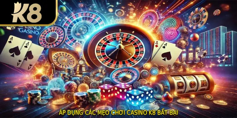 Áp dụng các mẹo chơi Casino K8 bất bại