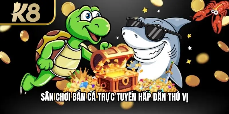 Sân chơi bắn cá trực tuyến hấp dẫn thú vị
